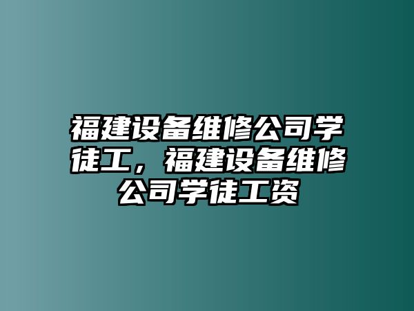 福建設備維修公司學(xué)徒工，福建設備維修公司學(xué)徒工資