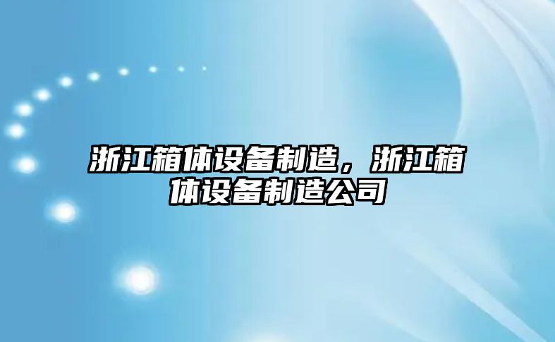 浙江箱體設備制造，浙江箱體設備制造公司