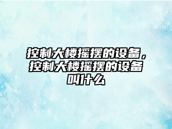 控制大樓搖擺的設備，控制大樓搖擺的設備叫什么