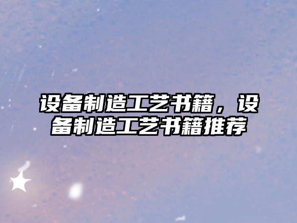 設備制造工藝書(shū)籍，設備制造工藝書(shū)籍推薦