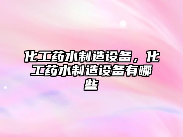 化工藥水制造設備，化工藥水制造設備有哪些