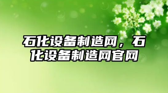 石化設備制造網(wǎng)，石化設備制造網(wǎng)官網(wǎng)