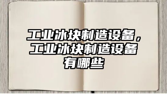 工業(yè)冰塊制造設備，工業(yè)冰塊制造設備有哪些