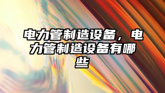 電力管制造設備，電力管制造設備有哪些