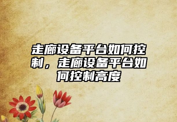 走廊設備平臺如何控制，走廊設備平臺如何控制高度