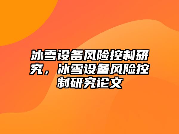 冰雪設備風(fēng)險控制研究，冰雪設備風(fēng)險控制研究論文