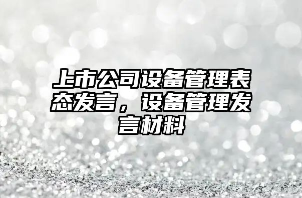 上市公司設備管理表態(tài)發(fā)言，設備管理發(fā)言材料