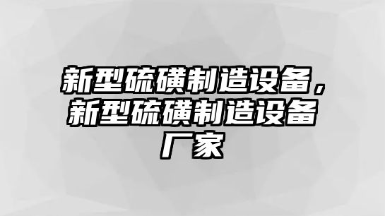 新型硫磺制造設備，新型硫磺制造設備廠(chǎng)家