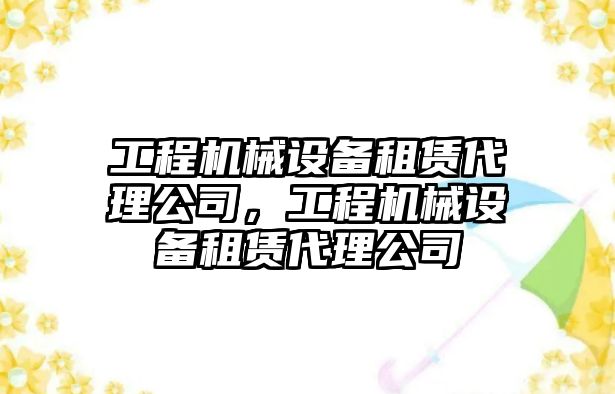 工程機械設備租賃代理公司，工程機械設備租賃代理公司