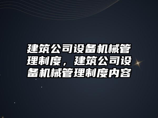 建筑公司設備機械管理制度，建筑公司設備機械管理制度內容