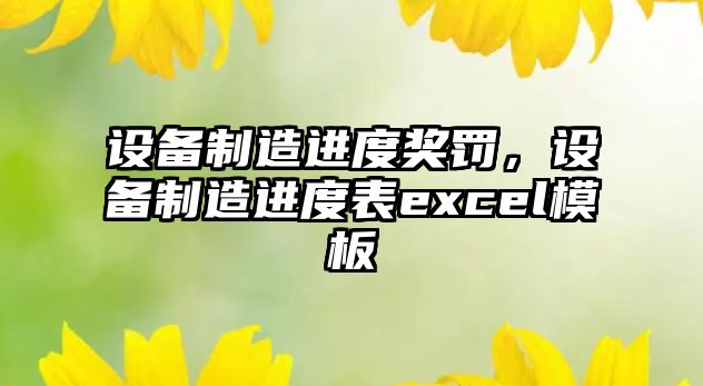 設備制造進(jìn)度獎罰，設備制造進(jìn)度表excel模板