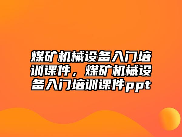 煤礦機械設備入門(mén)培訓課件，煤礦機械設備入門(mén)培訓課件ppt