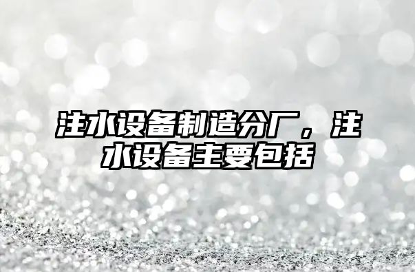 注水設備制造分廠(chǎng)，注水設備主要包括