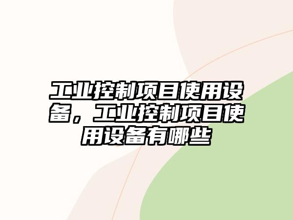 工業(yè)控制項目使用設備，工業(yè)控制項目使用設備有哪些