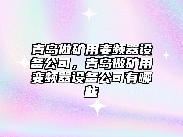 青島做礦用變頻器設備公司，青島做礦用變頻器設備公司有哪些