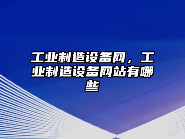 工業(yè)制造設備網(wǎng)，工業(yè)制造設備網(wǎng)站有哪些