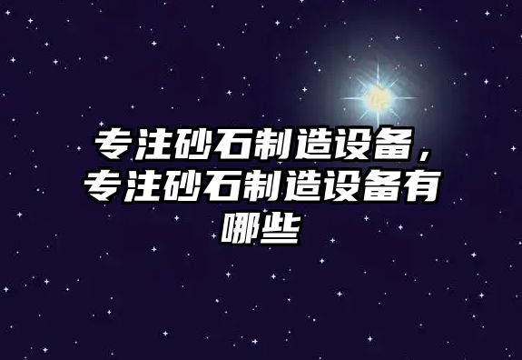 專(zhuān)注砂石制造設備，專(zhuān)注砂石制造設備有哪些