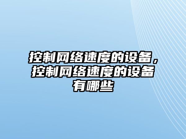 控制網(wǎng)絡(luò )速度的設備，控制網(wǎng)絡(luò )速度的設備有哪些
