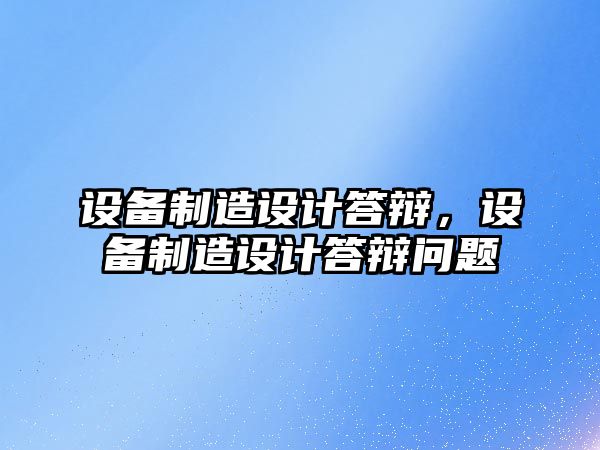 設備制造設計答辯，設備制造設計答辯問(wèn)題
