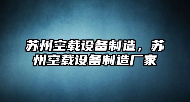 蘇州空載設備制造，蘇州空載設備制造廠(chǎng)家
