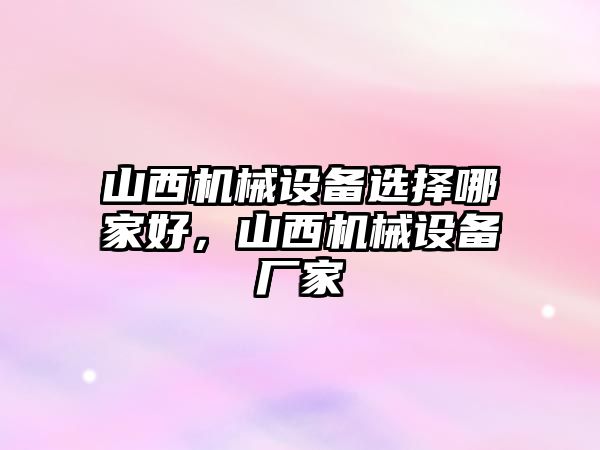 山西機械設備選擇哪家好，山西機械設備廠(chǎng)家
