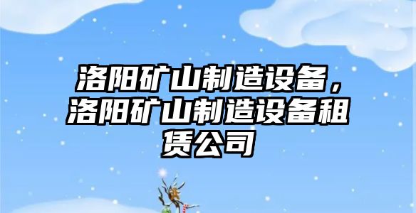 洛陽(yáng)礦山制造設備，洛陽(yáng)礦山制造設備租賃公司