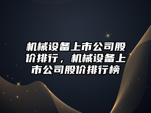 機械設備上市公司股價(jià)排行，機械設備上市公司股價(jià)排行榜