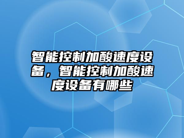 智能控制加酸速度設備，智能控制加酸速度設備有哪些