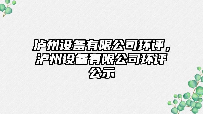 瀘州設備有限公司環(huán)評，瀘州設備有限公司環(huán)評公示
