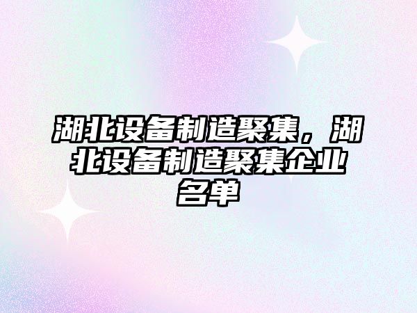 湖北設備制造聚集，湖北設備制造聚集企業(yè)名單