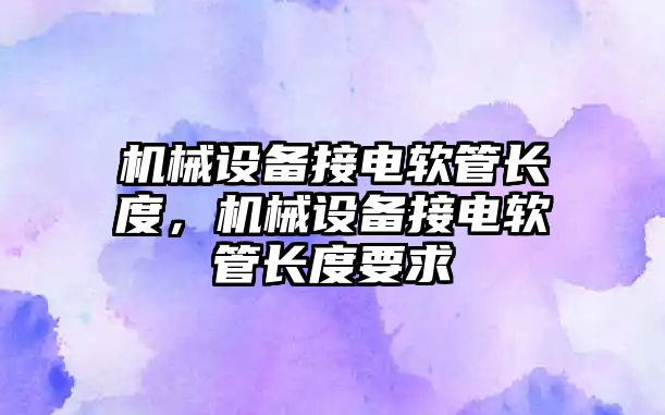 機械設備接電軟管長(cháng)度，機械設備接電軟管長(cháng)度要求