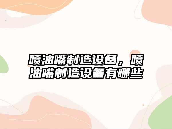 噴油嘴制造設備，噴油嘴制造設備有哪些
