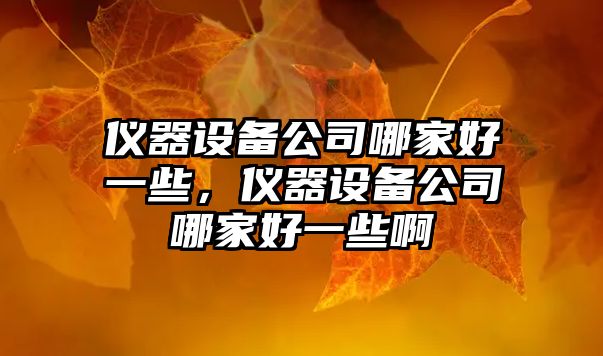 儀器設備公司哪家好一些，儀器設備公司哪家好一些啊