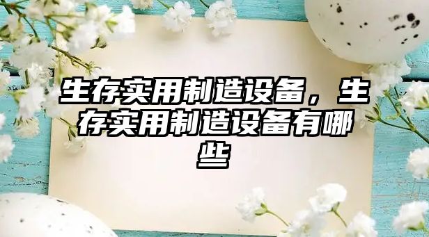 生存實(shí)用制造設備，生存實(shí)用制造設備有哪些