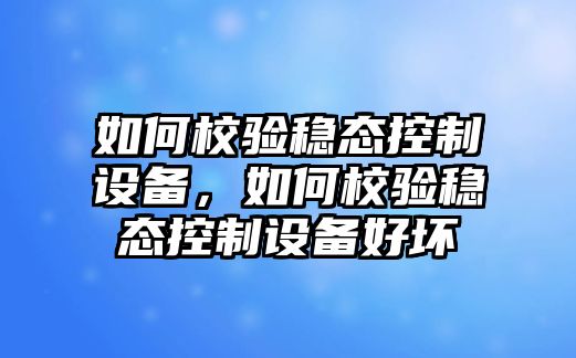 如何校驗穩態(tài)控制設備，如何校驗穩態(tài)控制設備好壞