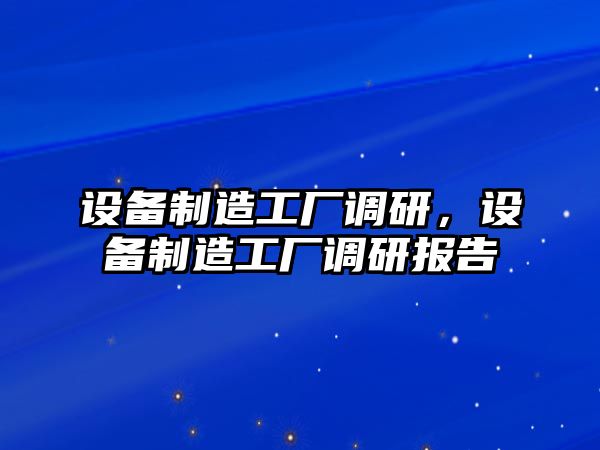 設備制造工廠(chǎng)調研，設備制造工廠(chǎng)調研報告