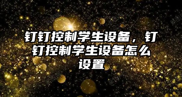 釘釘控制學(xué)生設備，釘釘控制學(xué)生設備怎么設置