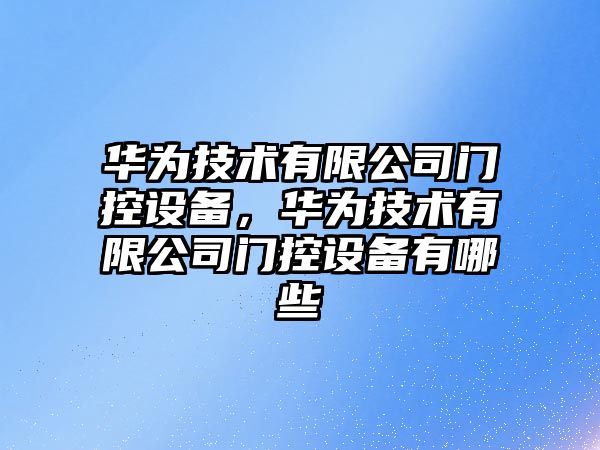 華為技術(shù)有限公司門(mén)控設備，華為技術(shù)有限公司門(mén)控設備有哪些