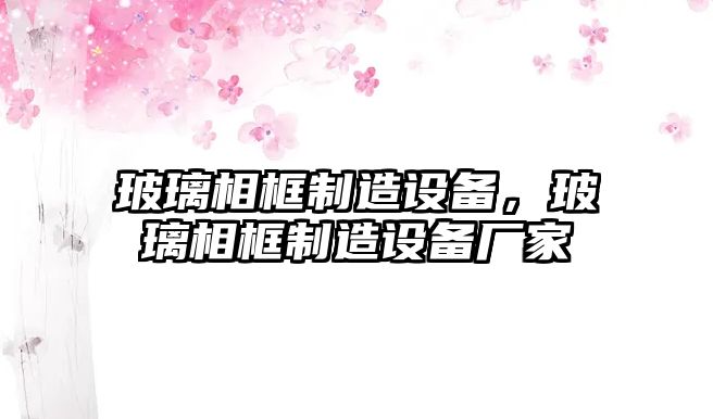 玻璃相框制造設備，玻璃相框制造設備廠(chǎng)家