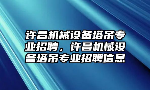 許昌機械設備塔吊專(zhuān)業(yè)招聘，許昌機械設備塔吊專(zhuān)業(yè)招聘信息