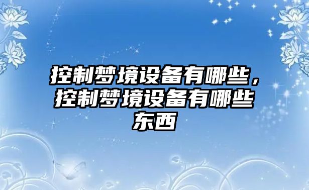 控制夢(mèng)境設備有哪些，控制夢(mèng)境設備有哪些東西