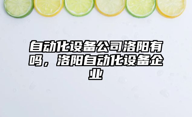 自動(dòng)化設備公司洛陽(yáng)有嗎，洛陽(yáng)自動(dòng)化設備企業(yè)
