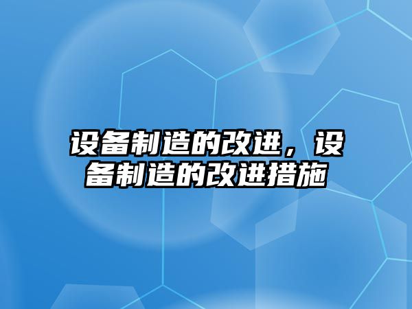 設備制造的改進(jìn)，設備制造的改進(jìn)措施