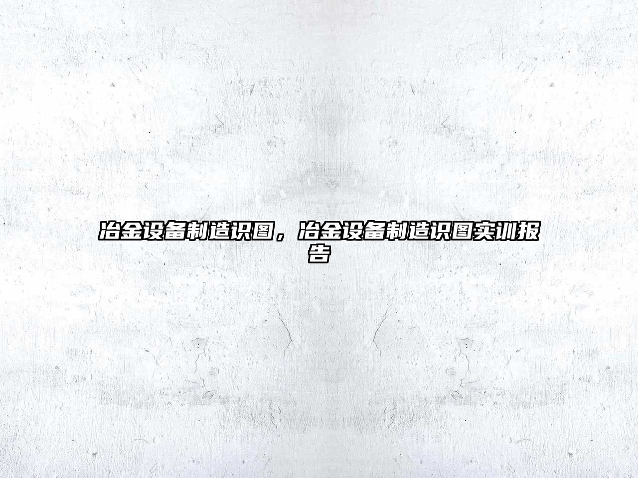 冶金設備制造識圖，冶金設備制造識圖實(shí)訓報告
