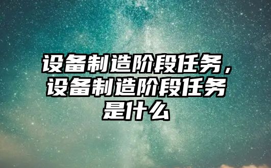 設備制造階段任務(wù)，設備制造階段任務(wù)是什么