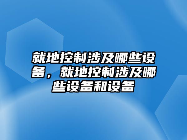 就地控制涉及哪些設備，就地控制涉及哪些設備和設備