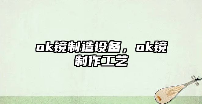 ok鏡制造設備，ok鏡制作工藝