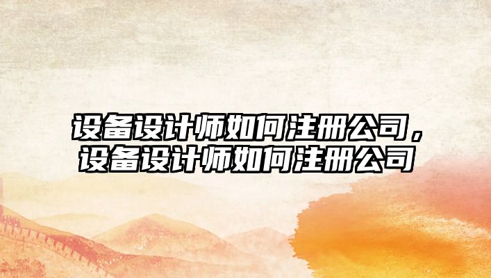 設備設計師如何注冊公司，設備設計師如何注冊公司