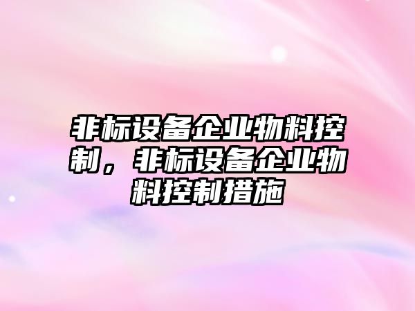 非標設備企業(yè)物料控制，非標設備企業(yè)物料控制措施