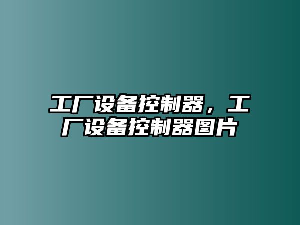 工廠(chǎng)設備控制器，工廠(chǎng)設備控制器圖片